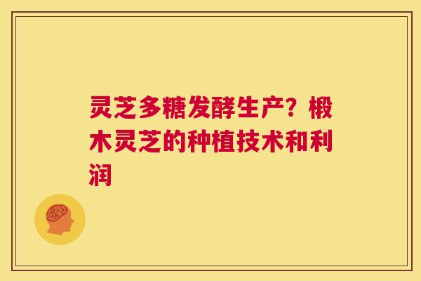 灵芝多糖发酵生产？椴木灵芝的种植技术和利润  第1张