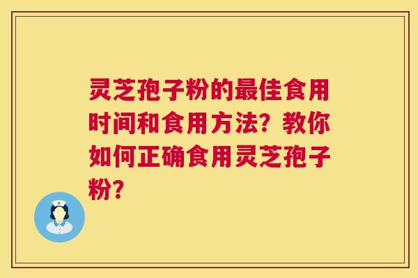 灵芝孢子粉的最佳食用时间和食用方法？教你如何正确食用灵芝孢子粉？  第1张