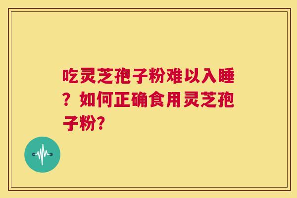 吃灵芝孢子粉难以入睡？如何正确食用灵芝孢子粉？  第1张
