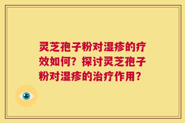 灵芝孢子粉对湿疹的疗效如何？探讨灵芝孢子粉对湿疹的治疗作用？  第1张