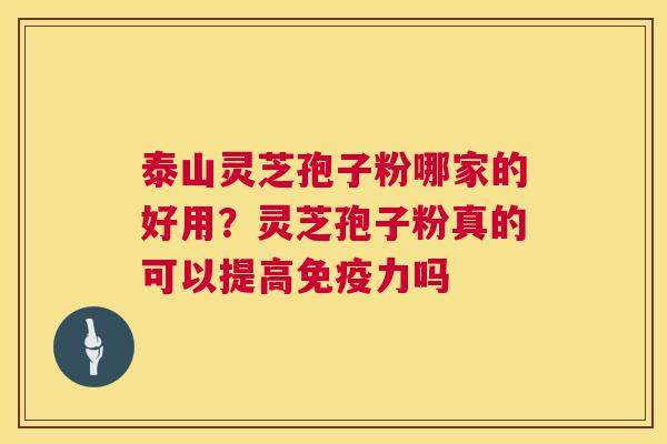 泰山灵芝孢子粉哪家的好用？灵芝孢子粉真的可以提高免疫力吗  第1张