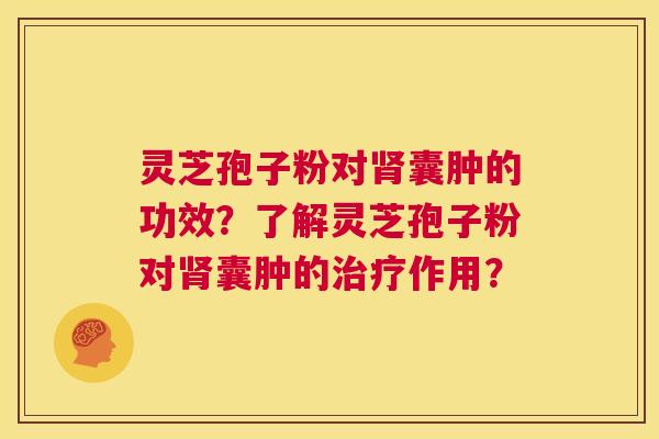 灵芝孢子粉对肾囊肿的功效？了解灵芝孢子粉对肾囊肿的治疗作用？  第1张