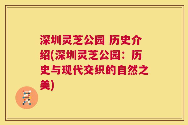 深圳灵芝公园 历史介绍(深圳灵芝公园：历史与现代交织的自然之美)  第1张