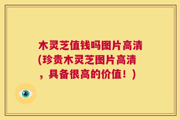 木灵芝值钱吗图片高清(珍贵木灵芝图片高清，具备很高的价值！)  第1张