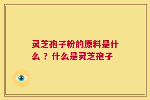 灵芝孢子粉的原料是什么 ？什么是灵芝孢子  第1张