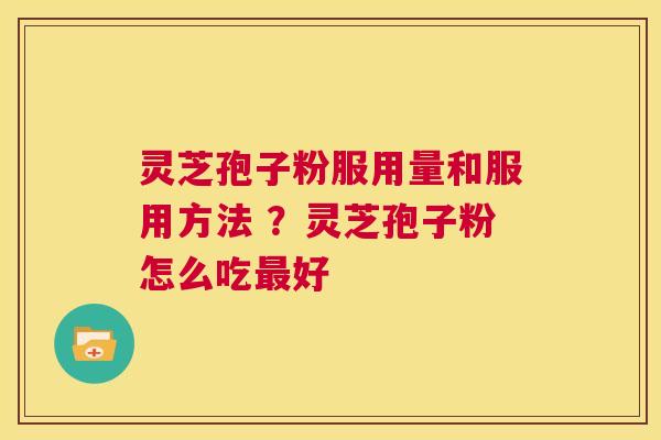 灵芝孢子粉服用量和服用方法 ？灵芝孢子粉怎么吃最好  第1张