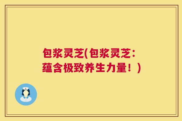 包浆灵芝(包浆灵芝：蕴含极致养生力量！)  第1张