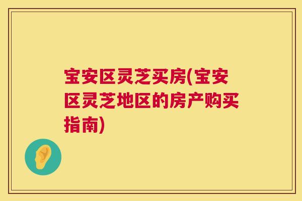 宝安区灵芝买房(宝安区灵芝地区的房产购买指南)  第1张