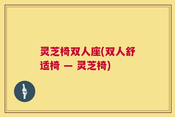 灵芝椅双人座(双人舒适椅 — 灵芝椅)  第1张