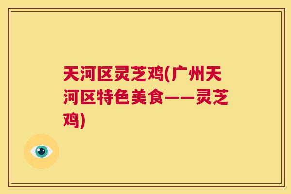 天河区灵芝鸡(广州天河区特色美食——灵芝鸡)  第1张