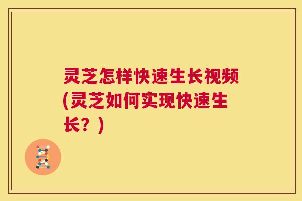 灵芝怎样快速生长视频(灵芝如何实现快速生长？)  第1张