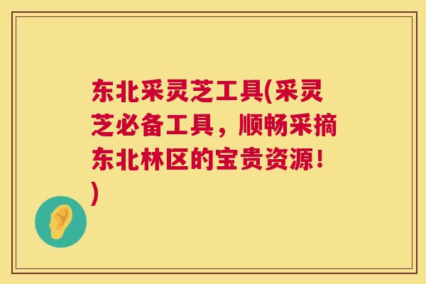 东北采灵芝工具(采灵芝必备工具，顺畅采摘东北林区的宝贵资源！)  第1张