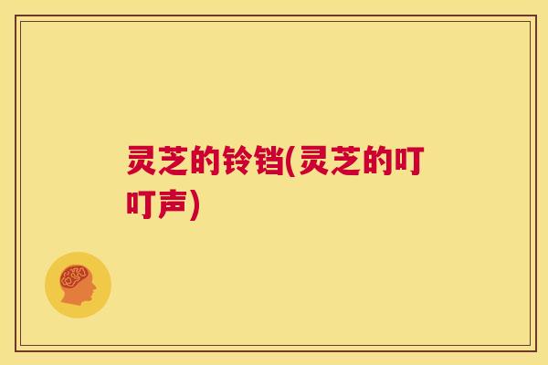 灵芝的铃铛(灵芝的叮叮声)  第1张