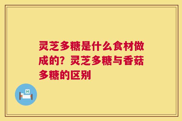 灵芝多糖是什么食材做成的？灵芝多糖与香菇多糖的区别  第1张