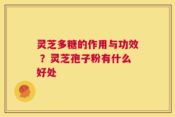 灵芝多糖的作用与功效 ？灵芝孢子粉有什么好处  第1张