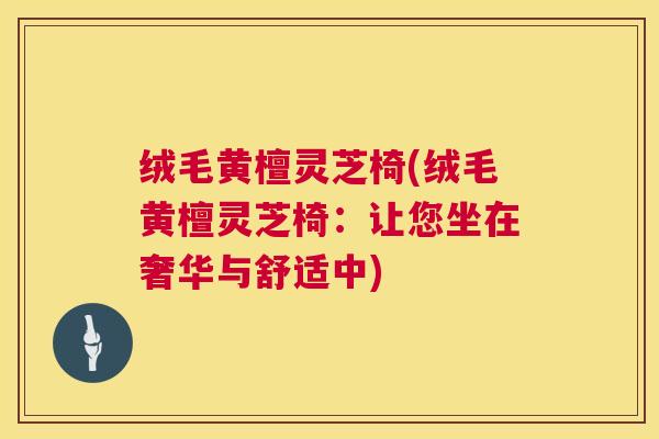 绒毛黄檀灵芝椅(绒毛黄檀灵芝椅：让您坐在奢华与舒适中)  第1张