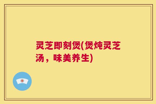 灵芝即刻煲(煲炖灵芝汤，味美养生)  第1张