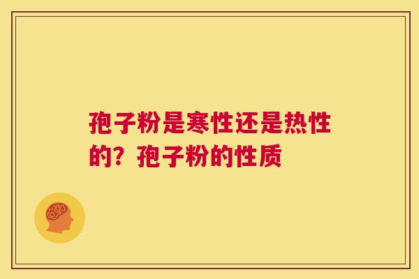 孢子粉是寒性还是热性的？孢子粉的性质  第1张
