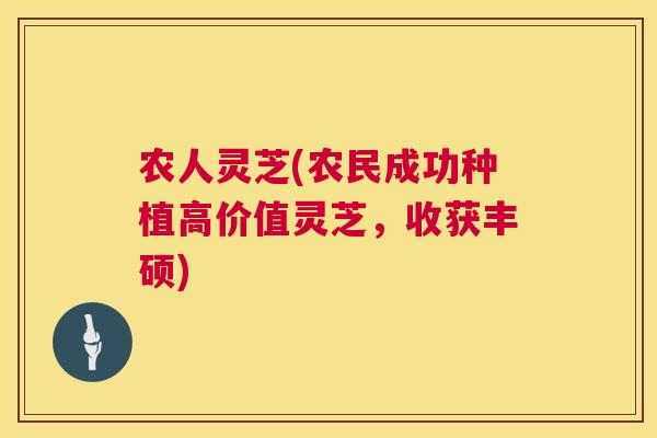 农人灵芝(农民成功种植高价值灵芝，收获丰硕)  第1张