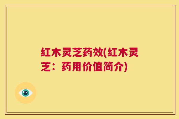 红木灵芝药效(红木灵芝：药用价值简介)  第1张