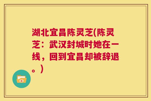 湖北宜昌陈灵芝(陈灵芝：武汉封城时她在一线，回到宜昌却被辞退。)  第1张