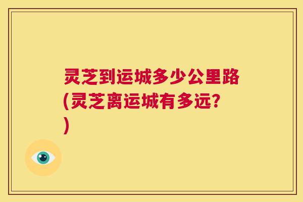 灵芝到运城多少公里路(灵芝离运城有多远？)  第1张