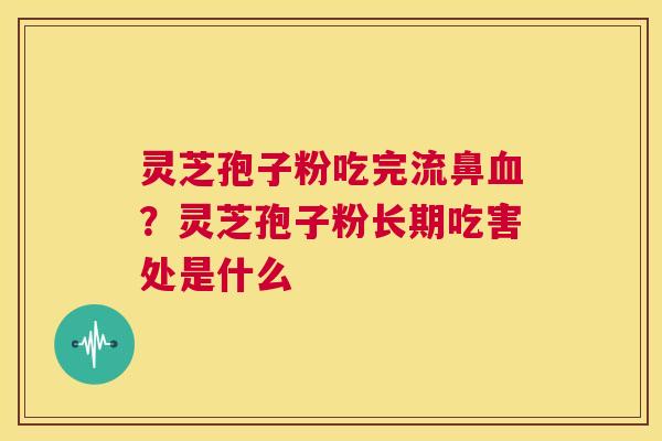 灵芝孢子粉吃完流鼻血？灵芝孢子粉长期吃害处是什么  第1张