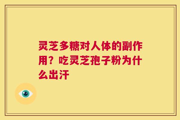 灵芝多糖对人体的副作用？吃灵芝孢子粉为什么出汗  第1张