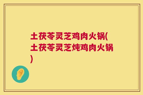 土茯苓灵芝鸡肉火锅(土茯苓灵芝炖鸡肉火锅)  第1张