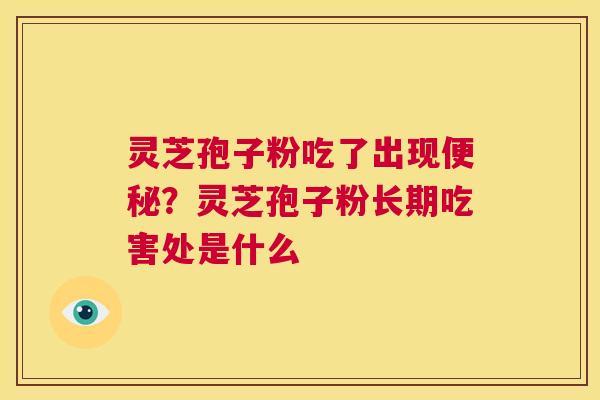 灵芝孢子粉吃了出现便秘？灵芝孢子粉长期吃害处是什么  第1张