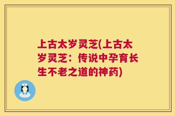 上古太岁灵芝(上古太岁灵芝：传说中孕育长生不老之道的神药)  第1张