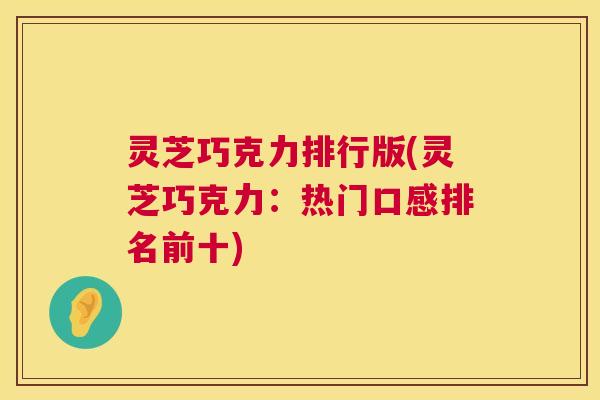灵芝巧克力排行版(灵芝巧克力：热门口感排名前十)  第1张