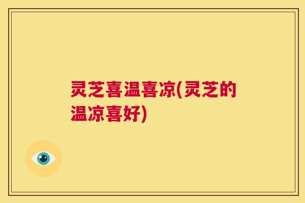 灵芝喜温喜凉(灵芝的温凉喜好)  第1张