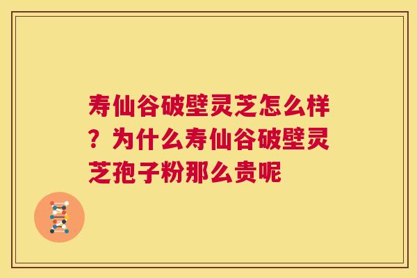寿仙谷破壁灵芝怎么样？为什么寿仙谷破壁灵芝孢子粉那么贵呢  第1张