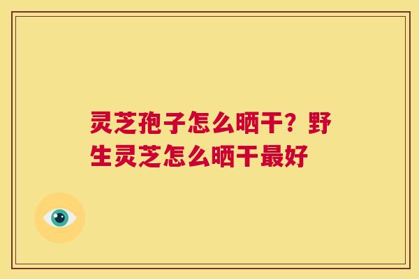 灵芝孢子怎么晒干？野生灵芝怎么晒干最好  第1张