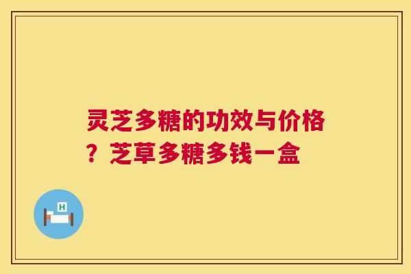 灵芝多糖的功效与价格？芝草多糖多钱一盒  第1张