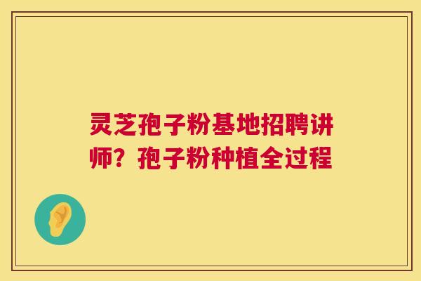 灵芝孢子粉基地招聘讲师？孢子粉种植全过程  第1张
