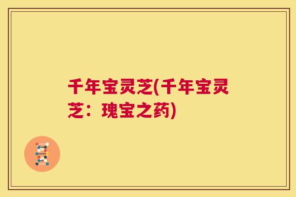 千年宝灵芝(千年宝灵芝：瑰宝之药)  第1张