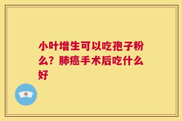 小叶增生可以吃孢子粉么？肺癌手术后吃什么好  第1张