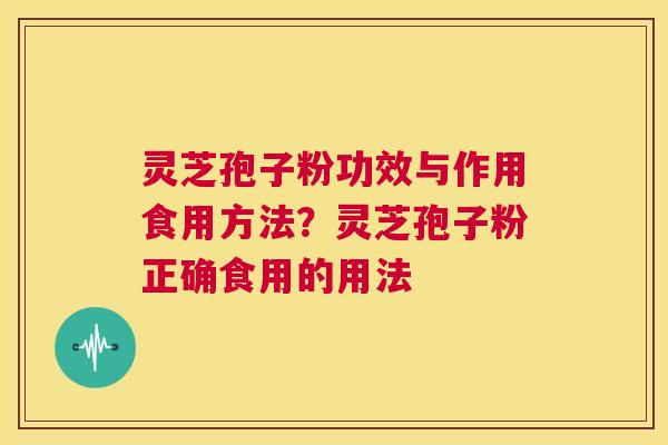 灵芝孢子粉功效与作用食用方法？灵芝孢子粉正确食用的用法  第1张