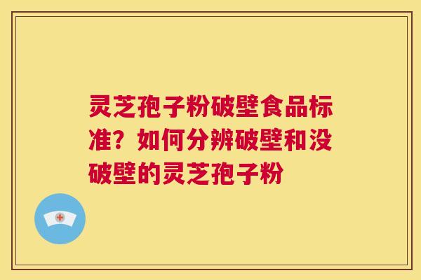 灵芝孢子粉破壁食品标准？如何分辨破壁和没破壁的灵芝孢子粉  第1张