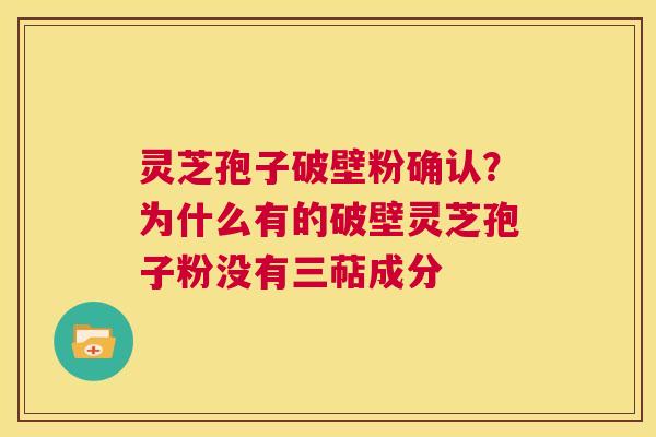 灵芝孢子破壁粉确认？为什么有的破壁灵芝孢子粉没有三萜成分  第1张