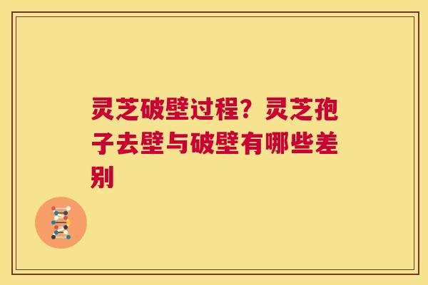 灵芝破壁过程？灵芝孢子去壁与破壁有哪些差别  第1张