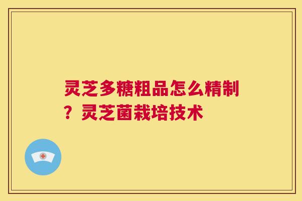 灵芝多糖粗品怎么精制？灵芝菌栽培技术  第1张