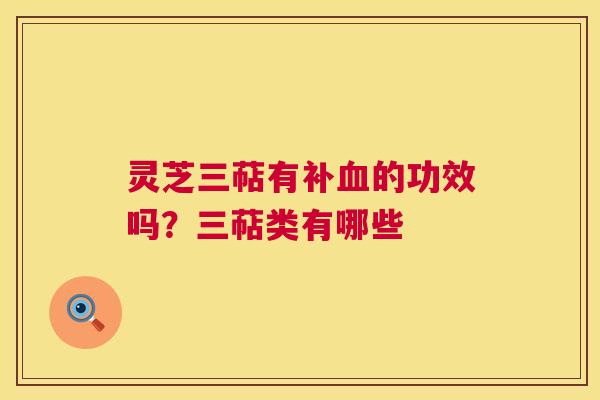 灵芝三萜有补血的功效吗？三萜类有哪些  第1张