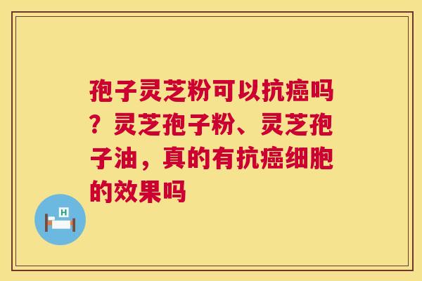 孢子灵芝粉可以抗癌吗？灵芝孢子粉、灵芝孢子油，真的有抗癌细胞的效果吗  第1张