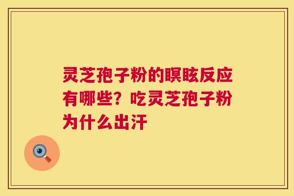 灵芝孢子粉的瞑眩反应有哪些？吃灵芝孢子粉为什么出汗  第1张