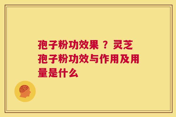 孢子粉功效果 ？灵芝孢子粉功效与作用及用量是什么  第1张