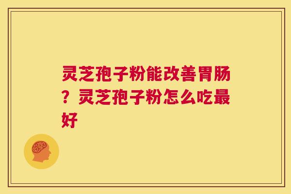灵芝孢子粉能改善胃肠？灵芝孢子粉怎么吃最好  第1张