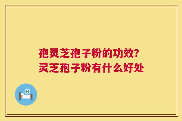 孢灵芝孢子粉的功效？灵芝孢子粉有什么好处  第1张